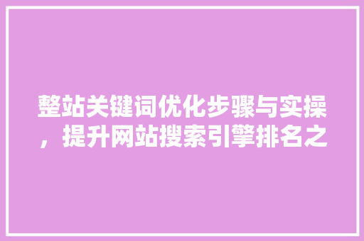 整站关键词优化步骤与实操，提升网站搜索引擎排名之路