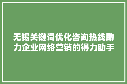 无锡关键词优化咨询热线助力企业网络营销的得力助手
