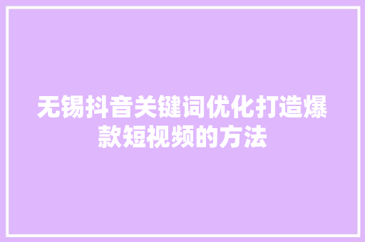 无锡抖音关键词优化打造爆款短视频的方法