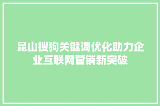 昆山搜狗关键词优化助力企业互联网营销新突破