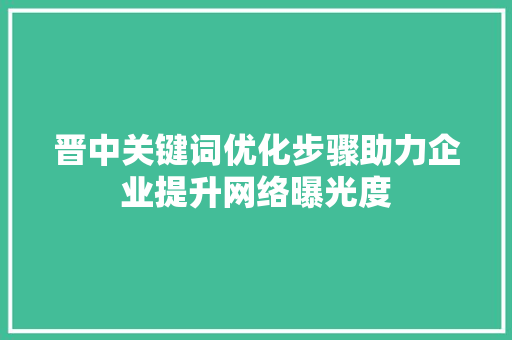 晋中关键词优化步骤助力企业提升网络曝光度