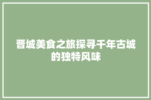 晋城美食之旅探寻千年古城的独特风味
