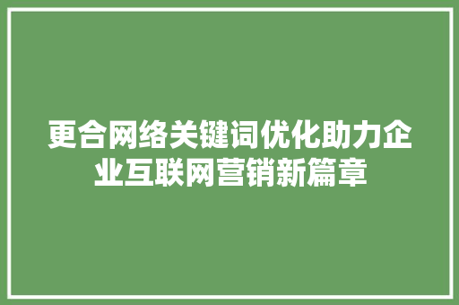 更合网络关键词优化助力企业互联网营销新篇章
