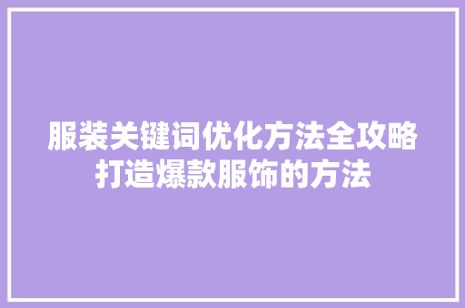 服装关键词优化方法全攻略打造爆款服饰的方法
