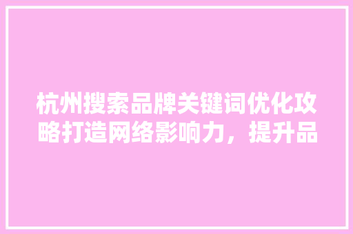 杭州搜索品牌关键词优化攻略打造网络影响力，提升品牌竞争力