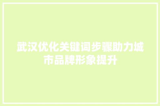 武汉优化关键词步骤助力城市品牌形象提升