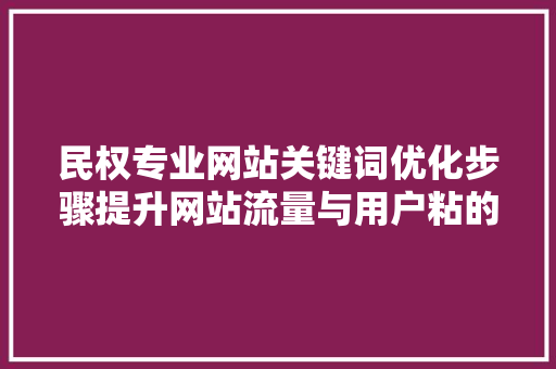 民权专业网站关键词优化步骤提升网站流量与用户粘的关键路径