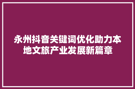 永州抖音关键词优化助力本地文旅产业发展新篇章