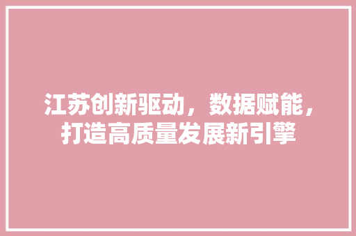 江苏创新驱动，数据赋能，打造高质量发展新引擎
