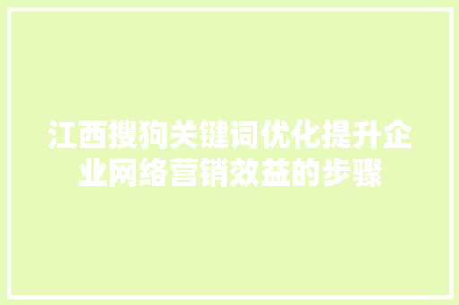 江西搜狗关键词优化提升企业网络营销效益的步骤