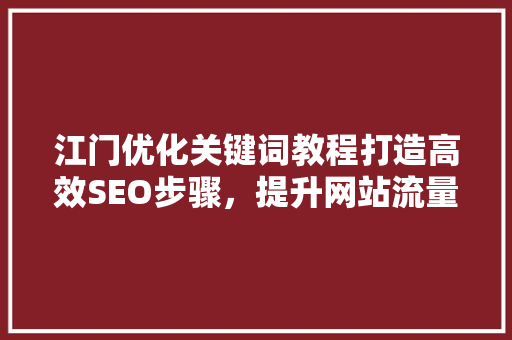 江门优化关键词教程打造高效SEO步骤，提升网站流量