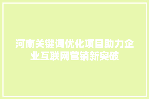 河南关键词优化项目助力企业互联网营销新突破
