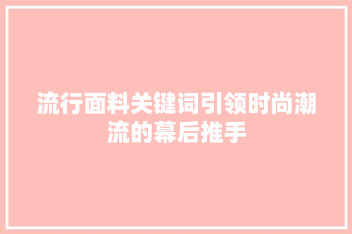 流行面料关键词引领时尚潮流的幕后推手