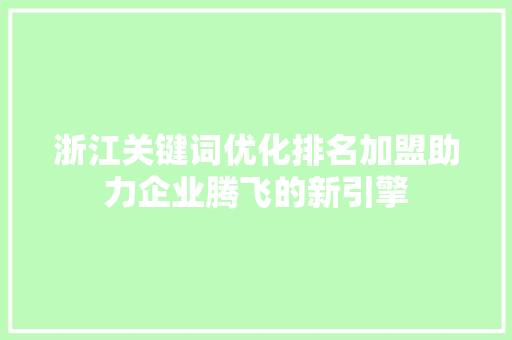 浙江关键词优化排名加盟助力企业腾飞的新引擎