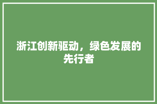 浙江创新驱动，绿色发展的先行者