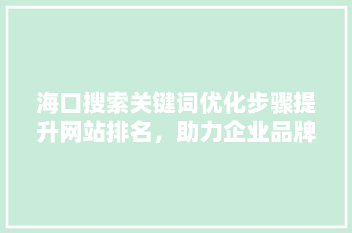 海口搜索关键词优化步骤提升网站排名，助力企业品牌发展