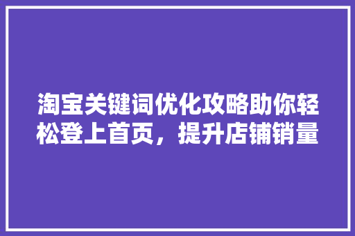 淘宝关键词优化攻略助你轻松登上首页，提升店铺销量