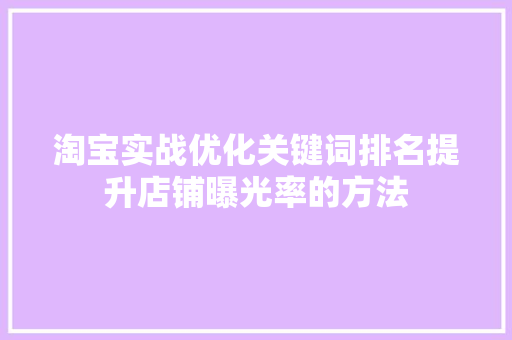 淘宝实战优化关键词排名提升店铺曝光率的方法