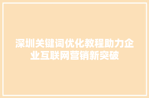 深圳关键词优化教程助力企业互联网营销新突破