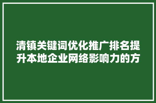 清镇关键词优化推广排名提升本地企业网络影响力的方法