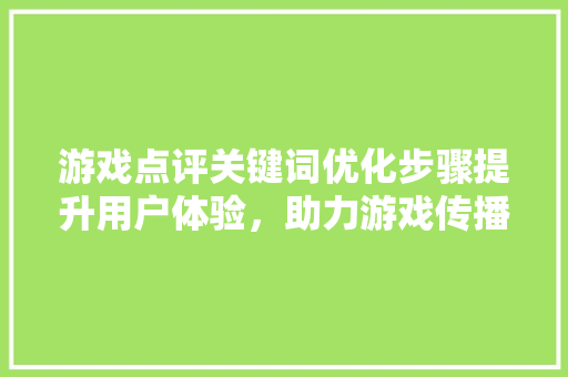 游戏点评关键词优化步骤提升用户体验，助力游戏传播