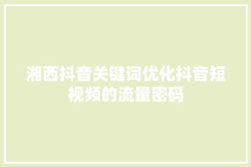 湘西抖音关键词优化抖音短视频的流量密码