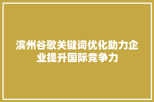 滨州谷歌关键词优化助力企业提升国际竞争力 编程语言