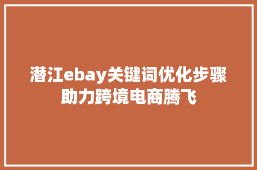 潜江ebay关键词优化步骤助力跨境电商腾飞