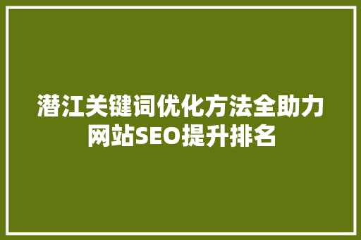 潜江关键词优化方法全助力网站SEO提升排名