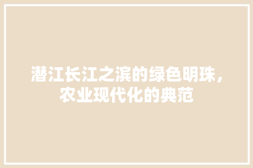 潜江长江之滨的绿色明珠，农业现代化的典范