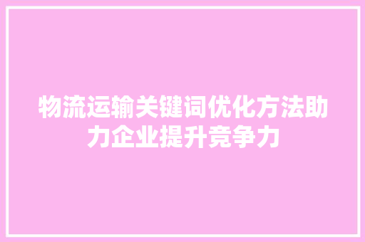 物流运输关键词优化方法助力企业提升竞争力