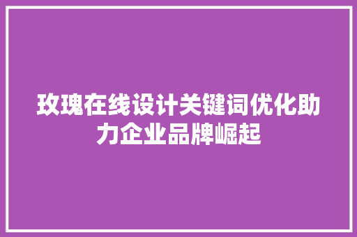 玫瑰在线设计关键词优化助力企业品牌崛起