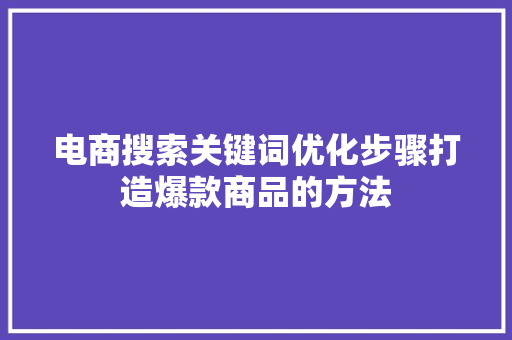 电商搜索关键词优化步骤打造爆款商品的方法 电脑基础