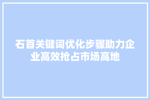 石首关键词优化步骤助力企业高效抢占市场高地