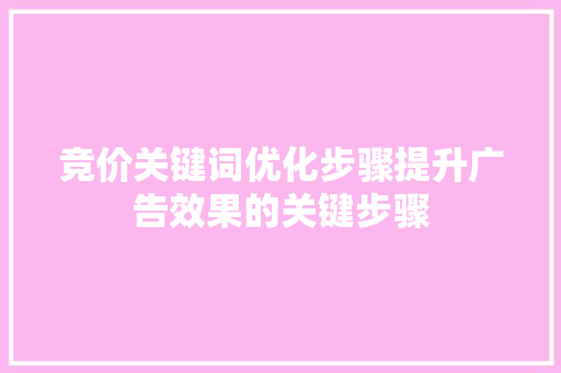 竞价关键词优化步骤提升广告效果的关键步骤