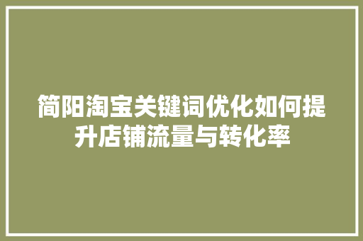 简阳淘宝关键词优化如何提升店铺流量与转化率 简阳淘宝关键词优化如何提升店铺流量与转化率
