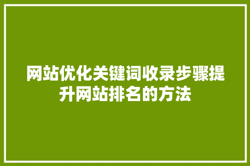 网站优化关键词收录步骤提升网站排名的方法
