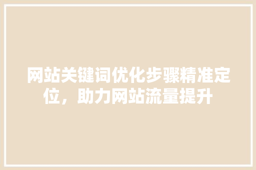 网站关键词优化步骤精准定位，助力网站流量提升