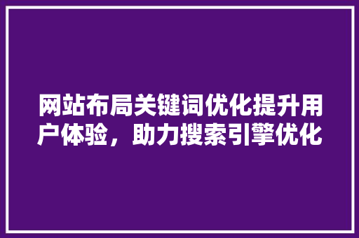 网站布局关键词优化提升用户体验，助力搜索引擎优化