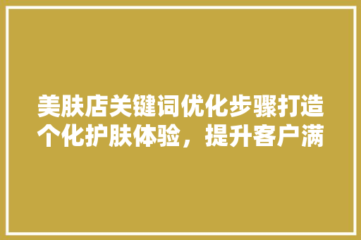 美肤店关键词优化步骤打造个化护肤体验，提升客户满意度
