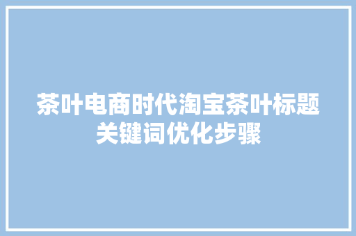 茶叶电商时代淘宝茶叶标题关键词优化步骤