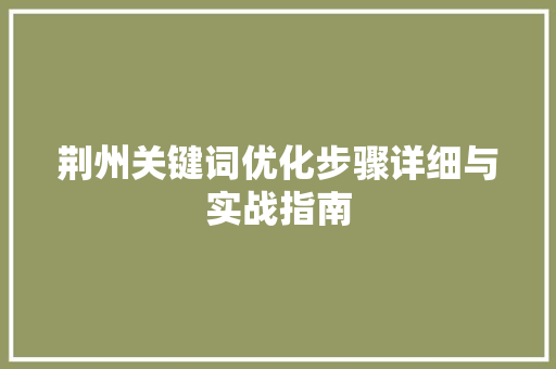 荆州关键词优化步骤详细与实战指南