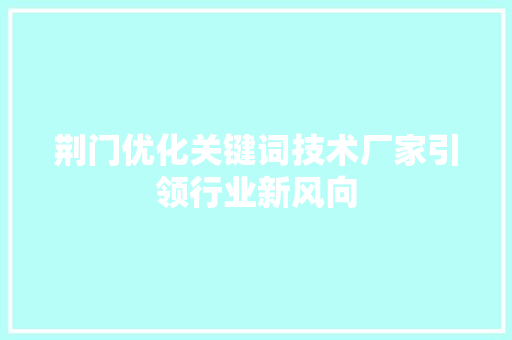 荆门优化关键词技术厂家引领行业新风向