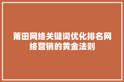 莆田网络关键词优化排名网络营销的黄金法则 莆田网络关键词优化排名网络营销的黄金法则