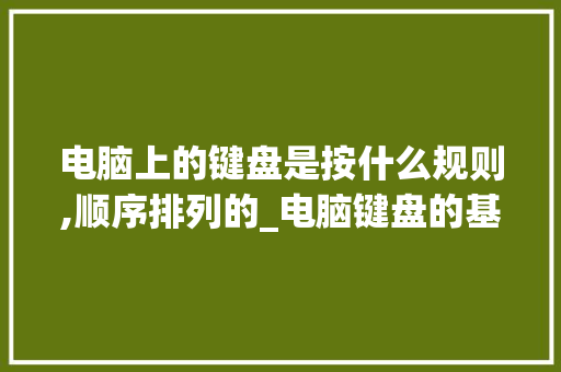 电脑上的键盘是按什么规则,顺序排列的_电脑键盘的基础知识的应用