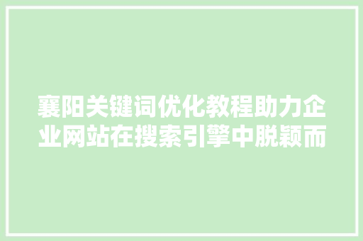 襄阳关键词优化教程助力企业网站在搜索引擎中脱颖而出