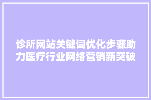 诊所网站关键词优化步骤助力医疗行业网络营销新突破