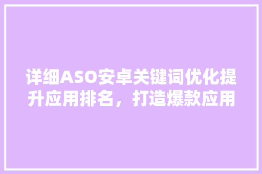 详细ASO安卓关键词优化提升应用排名，打造爆款应用