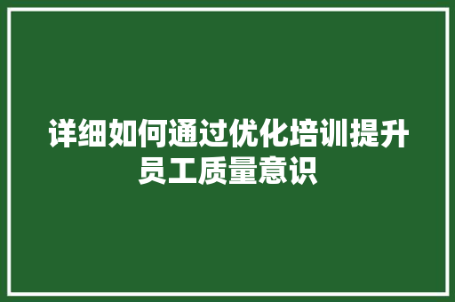 详细如何通过优化培训提升员工质量意识