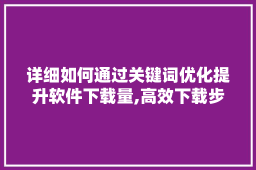 详细如何通过关键词优化提升软件下载量,高效下载步骤